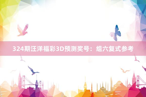 324期汪洋福彩3D预测奖号：组六复式参考